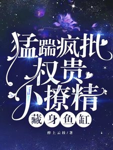 猛踹瘋批權貴,小撩精藏身魚缸